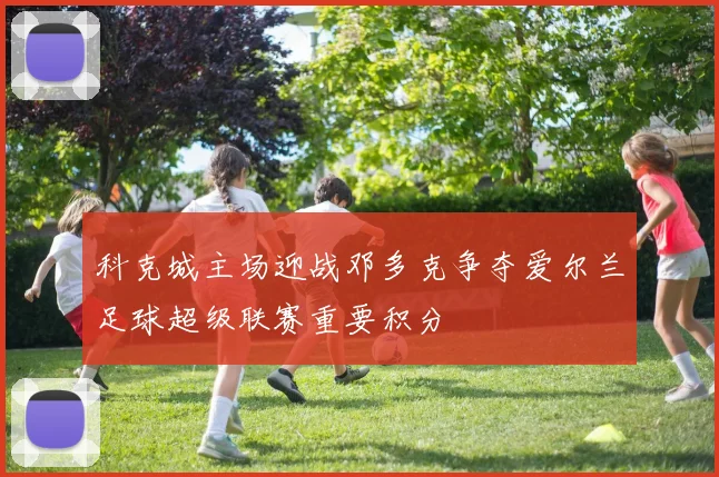 科克城主场迎战邓多克争夺爱尔兰足球超级联赛重要积分