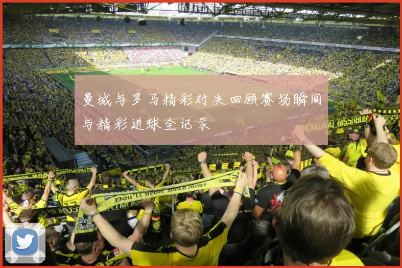 曼城与罗马精彩对决回顾赛场瞬间与精彩进球全记录