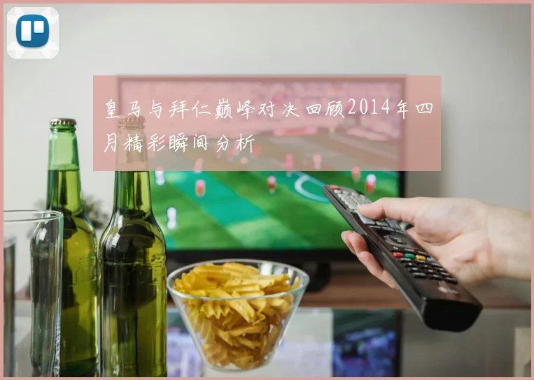 皇马与拜仁巅峰对决回顾2014年四月精彩瞬间分析