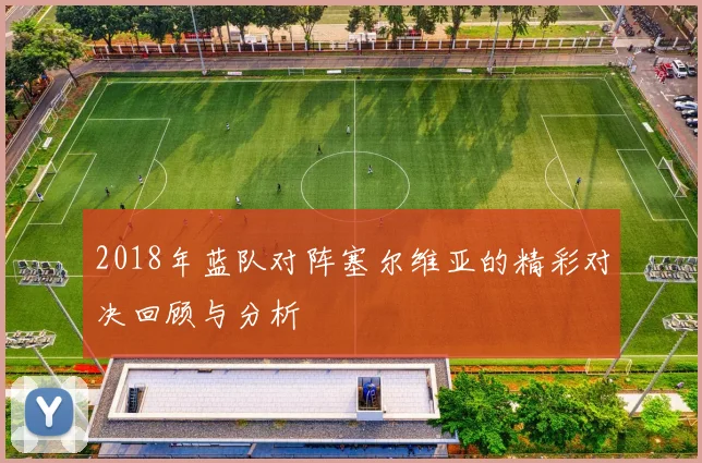 2018年蓝队对阵塞尔维亚的精彩对决回顾与分析
