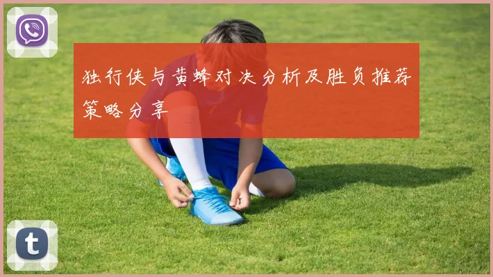 独行侠与黄蜂对决分析及胜负推荐策略分享